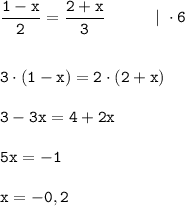 \displaystyle \tt \frac{1-x}{2}=\frac{2+x}{3} \ \ \ \ \ \ \ \ \ | \ \cdot6\\\\\\3\cdot(1-x)=2\cdot(2+x)\\\\3-3x=4+2x\\\\5x=-1\\\\x=-0,2