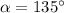 \alpha = 135^{\circ}