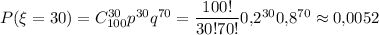 P(\xi=30)=C^{30}_{100}p^{30}q^{70}=\dfrac{100!}{30!70!}0{,}2^{30}0{,}8^{70}\approx0{,}0052