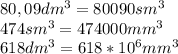 80,09 dm^3=80090 sm^3\\474sm^3=474000mm^3\\618dm^3=618*10^6mm^3