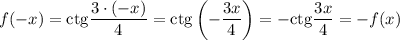 f(-x)=\mathrm{ctg}\dfrac{3\cdot(-x)}{4} =\mathrm{ctg}\left(-\dfrac{3x}{4}\right)=-\mathrm{ctg}\dfrac{3x}{4}=-f(x)