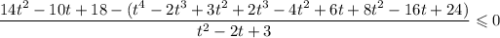 \dfrac{14t^{2} - 10t + 18 - (t^{4} - 2t^{3} + 3t^{2} + 2t^{3} - 4t^{2} + 6t + 8t^{2} - 16t + 24)}{t^{2} - 2t + 3} \leqslant 0