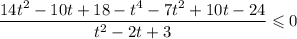 \dfrac{14t^{2} - 10t + 18 - t^{4} - 7t^{2} + 10t - 24}{t^{2} - 2t + 3} \leqslant 0