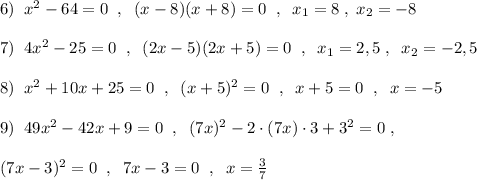 6)\; \; x^2-64=0\; \; ,\; \; (x-8)(x+8)=0\; \; ,\; \; x_1=8\; ,\; x_2=-8\\\\7)\; \; 4x^2-25=0\; \; ,\; \; (2x-5)(2x+5)=0\; \; ,\; \; x_1=2,5\; ,\; \; x_2=-2,5\\\\8)\; \; x^2+10x+25=0\; \; ,\; \; (x+5)^2=0\; \; ,\; \; x+5=0\; \; ,\; \; x=-5\\\\9)\; \; 49x^2-42x+9=0\; \; ,\; \; (7x)^2-2\cdot (7x)\cdot 3+3^2=0\; ,\\\\(7x-3)^2=0\; \; ,\; \; 7x-3=0\; \; ,\; \; x=\frac{3}{7}