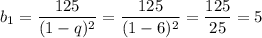 b_{1} = \dfrac{125}{(1 - q)^{2}} = \dfrac{125}{(1 - 6)^{2}} = \dfrac{125}{25} = 5