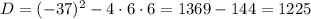 D = (-37)^{2} - 4 \cdot 6 \cdot 6 = 1369 -144 = 1225