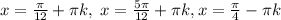 x=\frac{\pi}{12}+\pi k,\; x= \frac{5\pi}{12}+\pi k, x=\frac{\pi}{4}-\pi k