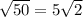 \sqrt{50} =5 \sqrt{2}