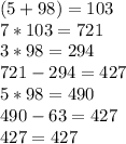 (5+98)=103\\7*103=721\\3*98=294\\721-294=427\\5*98=490\\490-63=427\\427=427