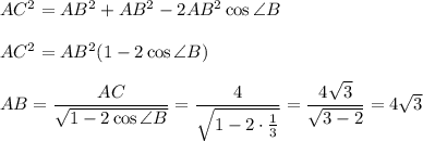 AC^2=AB^2+AB^2-2AB^2\cos \angle B\\ \\ AC^2=AB^2(1-2\cos \angle B)\\ \\ AB=\dfrac{AC}{\sqrt{1-2\cos\angle B}}=\dfrac{4}{\sqrt{1-2\cdot \frac{1}{3}}}=\dfrac{4\sqrt{3}}{\sqrt{3-2}}=4\sqrt{3}