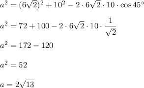 a^2=(6\sqrt{2})^2+10^2-2\cdot 6\sqrt{2}\cdot 10\cdot \cos 45^\circ\\ \\ a^2=72+100-2\cdot 6\sqrt{2}\cdot 10\cdot \dfrac{1}{\sqrt{2}}\\ \\ a^2=172-120\\ \\ a^2=52\\ \\ a=2\sqrt{13}