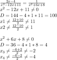 \frac{2x-4}{x^2-12x+11} =\frac{1}{x^2+6x+8} \\x^2-12x+11\neq 0\\D=144-4*1*11=100\\x1\neq \frac{12+10}{2} \neq 11\\x2\neq \frac{12-10}{2} \neq 1\\\\x^2+6x+8\neq 0\\D=36-4*1*8=4\\x_3\neq \frac{-6+2}{2} \neq -2\\x_4\neq \frac{-6-2}{2} \neq -4\\