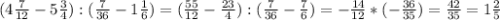 (4\frac{7}{12} -5\frac{3}{4} ):(\frac{7}{36} -1\frac{1}{6} )=(\frac{55}{12} -\frac{23}{4} ):(\frac{7}{36}-\frac{7}{6})=-\frac{14}{12} *(-\frac{36}{35})=\frac{42}{35} =1\frac{2}{5}