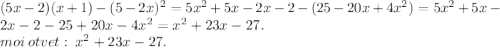 (5x - 2)(x + 1) - (5 - 2x)^{2} = 5 {x}^{2} + 5x - 2x - 2 - (25 - 20x + 4 {x}^{2} ) = 5 {x}^{2} + 5x - 2x - 2 -25 + 20x - 4 {x}^{2} = {x}^{2} + 23x - 27. \\ moi \: otvet: \: {x}^{2} + 23x - 27.