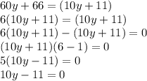 60y+66=(10y+11)\\6(10y+11)=(10y+11)\\6(10y+11) - (10y+11)=0\\(10y+11)(6-1)=0\\5(10y-11)=0\\10y-11=0