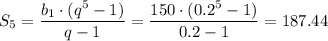 \displaystyle S_{5} =\frac{b_{1}\cdot (q^{5}-1) }{q-1} = \frac{150\cdot (0.2^{5}-1) }{0.2-1}=187.44