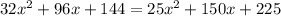 32x {}^{2} + 96x + 144 = 25x {}^{2} + 150x + 225