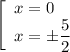 \left[\begin{array}{ccc}x = 0 \ \ \ \\x = \pm \dfrac{5}{2} \\\end{array}\right