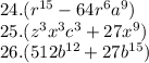24.({r}^{15} - 64 {r}^{6} {a}^{9} ) \\ 25.( {z}^{3} {x}^{3} {c}^{3} + 27 {x}^{9} ) \\ 26.(512 {b}^{12} + 27 {b}^{15} )