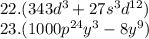 22.(343 {d}^{3} + 27 {s}^{3} {d}^{12} ) \\ 23.(1000 {p}^{24} {y}^{3} - 8 {y}^{9} )