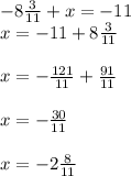 -8\frac{3}{11} + x = -11\\x = -11 + 8\frac{3}{11}\\\\x = -\frac{121}{11} + \frac{91}{11}\\\\x = -\frac{30}{11}\\\\x = -2\frac{8}{11}