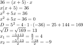 36 = (x + 5) \cdot x \\ x(x + 5) = 36 \\ {x}^{2} + 5x = 36 \\ {x}^{2} + 5x - 36 = 0 \\ D = {5}^{2} - 4 \cdot1 \cdot( - 36) = 25 + 144 = 169 \\ \sqrt{D} = \sqrt{169} = 13\\ x_1 = \frac{ - 5 + 13}{2} = \frac{8}{2} = 4 \\ x_2 = \frac{ - 5 - 13}{2} = \frac{ - 18}{2} = - 9