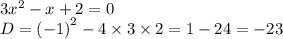 3 {x}^{2} - x + 2 = 0 \\ D = {( - 1)}^{2} - 4 \times 3 \times 2 = 1 - 24 = - 23