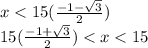 x < 15 (\frac{ - 1 - \sqrt{3} }{2} ) \\15 (\frac{ - 1 + \sqrt{3} }{2} ) < x < 15