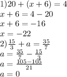 1)20 + (x + 6)=4 \\ x + 6 = 4 - 20 \\ x + 6 = - 16 \\ x = - 22 \\ 2) \frac{15}{3} + a = \frac{35}{7} \\ a = \frac{35}{7} - \frac{15}{3} \\ a = \frac{105 - 105}{21} \\ a = 0