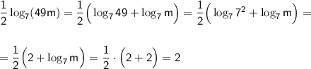 \sf \dfrac{1}{2}\log_7(49m)=\dfrac{1}{2}\Big(\log_749+\log_7m\Big)=\dfrac{1}{2}\Big(\log_77^2+\log_7m\Big)=\\ \\ \\ =\dfrac{1}{2}\Big(2+\log_7m\Big)=\dfrac{1}{2}\cdot\Big(2+2\Big)=2