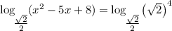 \log_\bigg{\frac{\sqrt{2}}{2} } (x^{2} - 5x + 8) = \log_\bigg{\frac{\sqrt{2}}{2} } \left( \sqrt{2} \right)^{4}