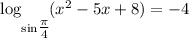 \log_{\sin \bigg {\frac{\pi}{4}} } (x^{2} - 5x + 8) = -4