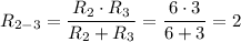 \displaystyle R_{2-3}=\frac{R_2\cdot R_3}{R_2+R_3} =\frac{6\cdot 3}{6+3} =2