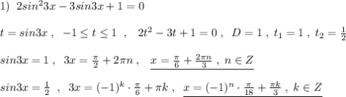 1)\; \; 2sin^23x-3sin3x+1=0\\\\t=sin3x\; ,\; \; -1\leq t\leq 1\; \; ,\; \; \; 2t^2-3t+1=0\; ,\; \; D=1\; ,\; t_1=1\; ,\; t_2=\frac{1}{2}\\\\sin3x=1\; ,\; \; 3x=\frac{\pi}{2}+2\pi n\; ,\; \; \; \underline {x=\frac{\pi}{6}+\frac{2\pi n}{3}\; ,\; n\in Z}\\\\sin3x=\frac{1}{2}\; \; ,\; \; 3x=(-1)^{k}\cdot \frac{\pi}{6}+\pi k\; ,\; \; \underline {x=(-1)^{n}\cdot \frac{\pi}{18}+\frac{\pi k}{3}\; ,\; k\in Z}