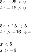 5x - 25 < 0 \\ 4x + 16 0 \\ \\ \\ 5x < 25 | \div 5| \\ 4x - 16 | \div 4| \\ \\ x < 5 \\ x - 4