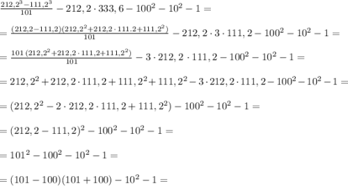 \frac{212,2^3-111,2^3}{101}-212,2\cdot 333,6-100^2-10^2-1=\\\\=\frac{(212,2-111,2)(212,2^2+212,2\, \cdot \, 111.2+111,2^2)}{101}-212,2\cdot 3\cdot 111,2-100^2-10^2-1=\\\\=\frac{101\, (212,2^2+212,2\, \cdot \, 111,2+111,2^2)}{101}-3\cdot 212,2\, \cdot 111,2-100^2-10^2-1=\\\\=212,2^2+212,2\cdot 111,2+111,2^2+111,2^2-3\cdot 212,2\cdot 111,2-100^2-10^2-1=\\\\=(212,2^2-2\cdot 212,2\cdot 111,2+111,2^2)-100^2-10^2-1=\\\\=(212,2-111,2)^2-100^2-10^2-1=\\\\=101^2-100^2-10^2-1=\\\\=(101-100)(101+100)-10^2-1=