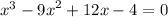 {x}^{3} - {9x}^{2} + 12x - 4 = 0