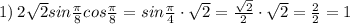 1) \: 2\sqrt{2}sin\frac{\pi}{8}cos\frac{\pi}{8}=sin\frac{\pi}{4}\cdot \sqrt{2}=\frac{\sqrt{2}}{2}\cdot \sqrt{2}=\frac{2}{2}=1