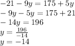 - 21 - 9y = 175 + 5y \\ - 9y - 5y = 175 + 21 \\ - 14y = 196 \\ y = \frac{196}{ - 14} \\ y = - 14