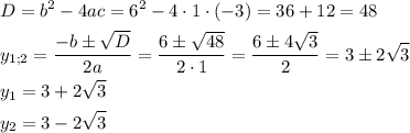 \[\begin{gathered}D={b^2}-4ac={6^2}-4\cdot 1\cdot (-3)=36+12=48\hfill\\{y_{1;2}}=\frac{{-b\pm\sqrt D}}{{2a}}=\frac{{6\pm\sqrt {48}}}{{2\cdot1}}=\frac{{6\pm 4\sqrt 3}}{2}=3\pm 2\sqrt 3\hfill\\{y_1}=3+2\sqrt 3\hfill\\{y_2}=3-2\sqrt 3\hfill\\\end{gathered}\]