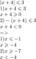 |x + 4 | \leqslant 3 \\ 1)x + 4 \leqslant 3 \\ x + 4 \geqslant 0 \\ 2) - (x + 4) \leqslant 3 \\ x + 4 < 0 \\ = \\ 1)x \leqslant - 1 \\ x \geqslant - 4 \\ 2)x \geqslant - 7 \\ x < - 4 \\