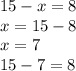 15 - x = 8 \\ x = 15 - 8 \\ x = 7 \\ 15 - 7 = 8