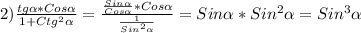 2)\frac{tg\alpha*Cos\alpha}{1+Ctg^{2}\alpha }=\frac{\frac{Sin\alpha}{Cos\alpha}*Cos\alpha}{\frac{1}{Sin^{2}\alpha}}=Sin\alpha*Sin^{2}\alpha=Sin^{3}\alpha