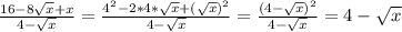 \frac{16-8\sqrt{x}+x }{4-\sqrt{x} } = \frac{4^{2}-2*4*\sqrt{x}+(\sqrt{x}) ^{2} }{4-\sqrt{x} } =\frac{(4-\sqrt{x})^{2} }{4-\sqrt{x} } =4-\sqrt{x}