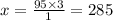 x = \frac{95 \times 3}{1} = 285