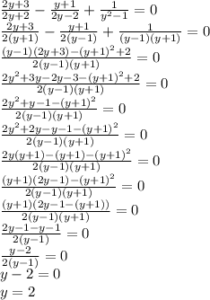 \frac{2y+3}{2y+2}-\frac{y+1}{2y-2}+\frac{1}{y^2-1}=0\\\frac{2y+3}{2(y+1)}-\frac{y+1}{2(y-1)}+\frac{1}{(y-1)(y+1)}=0\\\frac{(y-1)(2y+3)-(y+1)^2+2}{2(y-1)(y+1)}=0\\\frac{2y^2+3y-2y-3-(y+1)^2+2}{2(y-1)(y+1)}=0\\\frac{2y^2+y-1-(y+1)^2}{2(y-1)(y+1)}=0\\\frac{2y^2+2y-y-1-(y+1)^2}{2(y-1)(y+1)}=0\\\frac{2y(y+1)-(y+1)-(y+1)^2}{2(y-1)(y+1)}=0\\\frac{(y+1)(2y-1)-(y+1)^2}{2(y-1)(y+1)}=0\\\frac{(y+1)(2y-1-(y+1))}{2(y-1)(y+1)}=0\\\frac{2y-1-y-1}{2(y-1)}=0\\\frac{y-2}{2(y-1)}=0\\y-2=0\\y=2