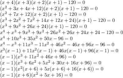 (x+4)(x+3)(x+2)(x+1)-120=0\\(x^2+3x+4x+12)(x+2)(x+1)-120=0\\(x^2+7x+12)(x+2)(x+1)-120=0\\(x^3+2x^2+7x^2+14x+12x+24)(x+1)-120=0\\(x^3+9x^2+26x+24)(x+1)-120=0\\x^4+x^3+9x^3+9x^2+26x^2+26x+24x+24-120=0\\x^4+10x^3+35x^2+50x-96=0\\x^4-x^3+11x^3-11x^2+46x^2-46x+96x-96=0\\x^3(x-1)+11x^2(x-1)+46x(x-1)+96(x-1)=0\\(x-1)(x^3+11x^2+46x+96)=0\\(x-1)(x^3+6x^2+5x^2+30x+16x+96)=0\\(x-1)(x^2(x+6)+5x(x+6)+16(x+6))=0\\(x-1)(x+6)(x^2+5x+16)=0\\