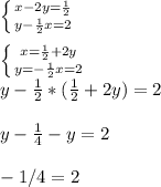 \left \{ {{x-2y=\frac{1}{2} } \atop {y-\frac{1}{2} x=2}} \right.\\\\\left \{ {{x=\frac{1}{2}+2y } \atop {y=-\frac{1}{2}x=2 }} \right. \\y-\frac{1}{2}*(\frac{1}{2}+2y)=2\\\\y-\frac{1}{4}-y=2\\\\-1/4=2\\