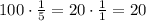 100\cdot \frac{1}{5} = 20\cdot \frac{1}{1} = 20