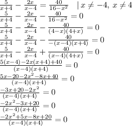 \frac{5}{x+4}-\frac{2x}{x-4}=\frac{40}{16-x^2} \: \: \: \: | \: x\ne-4, \: x\ne4\\\frac{5}{x+4}-\frac{2x}{x-4}-\frac{40}{16-x^2}=0\\\frac{5}{x+4}-\frac{2x}{x-4}-\frac{40}{(4-x)(4+x)}=0\\\frac{5}{x+4}-\frac{2x}{x-4}-\frac{40}{-(x-4)(x+4)}=0\\\frac{5}{x+4}-\frac{2x}{x-4}+\frac{40}{(x-4)(4+x)}=0\\\frac{5(x-4)-2x(x+4)+40}{(x-4)(x+4)}=0\\\frac{5x-20-2x^2-8x+40}{(x-4)(x+4)}=0\\\frac{-3x+20-2x^2}{(x-4)(x+4)}=0\\\frac{-2x^2-3x+20}{(x-4)(x+4)}=0\\\frac{-2x^2+5x-8x+20}{(x-4)(x+4)}=0\\